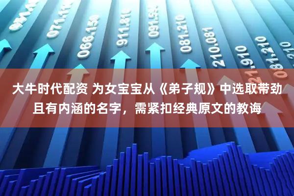 大牛时代配资 为女宝宝从《弟子规》中选取带劲且有内涵的名字，需紧扣经典原文的教诲