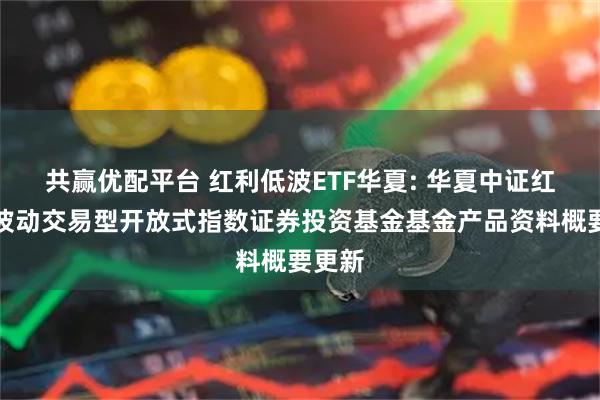 共赢优配平台 红利低波ETF华夏: 华夏中证红利低波动交易型开放式指数证券投资基金基金产品资料概要更新