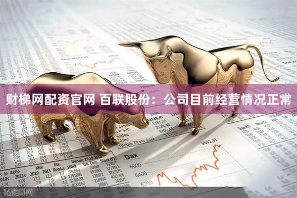 财梯网配资官网 百联股份：公司目前经营情况正常