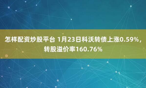 怎样配资炒股平台 1月23日科沃转债上涨0.59%，转股溢价率160.76%